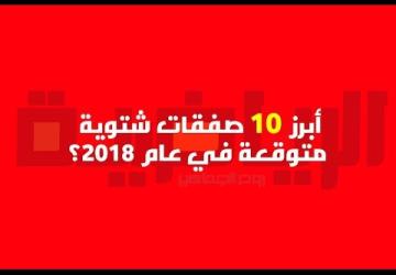 شاهد | أبرز 10 إنتقالات شتوية متوقعه في عام 2018!